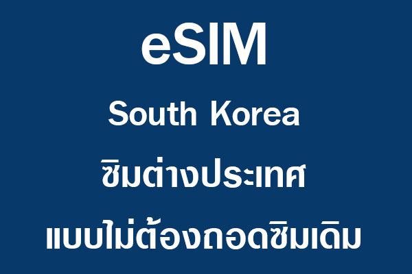 eSIM South Korea ซิมต่างประเทศ แบบไม่ต้องถอดซิมเดิม