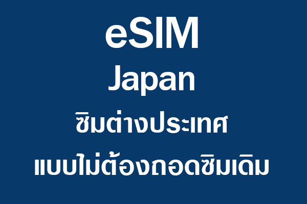 eSIM Japan ซิมต่างประเทศ แบบไม่ต้องถอดซิมเดิม
