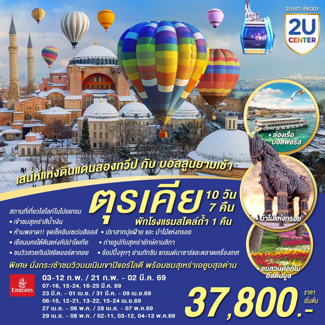 อิสตัลบูล - บ้านหลากสีสันคัลเลอร์ฟูล - สวนอีเมอร์กัน* - ฮิปโปโดรม - ถ่ายรูปฮาเกียโซเฟีย - สุเหร่าสีน้ำเงิน - โรงแรมเซเว่นฮิลล์ส - ชานัคคาเล่ – ม้าไม้แห่งทรอย - ปามุคคาเล่ – ปราสาทปุยฝ้าย – เมืองโบราณเฮียราโพลิส - คอนย่า –พิพิธภัณฑ์เมฟลานา – คาราวานสไร - คัปปาโดเกีย - Optional บอลลูน - นครใต้ดิน - หุบเขาเอวานอส - ช้อปปิ้งโรงงานทอพรม โรงงานเครื่องประดับและโรงงานเซรามิค - หุบเขานกพิราบ หุบเขาเกอเรเม - ถ่ายรูปปราสาทหินยูชิซาร์ - ทะเลสาบเกลือ - อังการ่า - สุสานอตาเติร์ก - ซาฟรานโบลู - อิสตันบูล - มัสยิดคามลิก้า – ล่องเรือช่องแคบบอสฟอรัส – ตลาดเครื่องเทศ - ช้อปปิ้งย่านทักซิม - มัสยิดออร์ตาคอย - หอคอยกาลาตา - แกรนด์บาซาร์ - สุเหร่าเอยูบสุลต่าน - นั่งกระเช้าไฟฟ้าขึ้นชมเนินเขาปิแอร์ โลตี