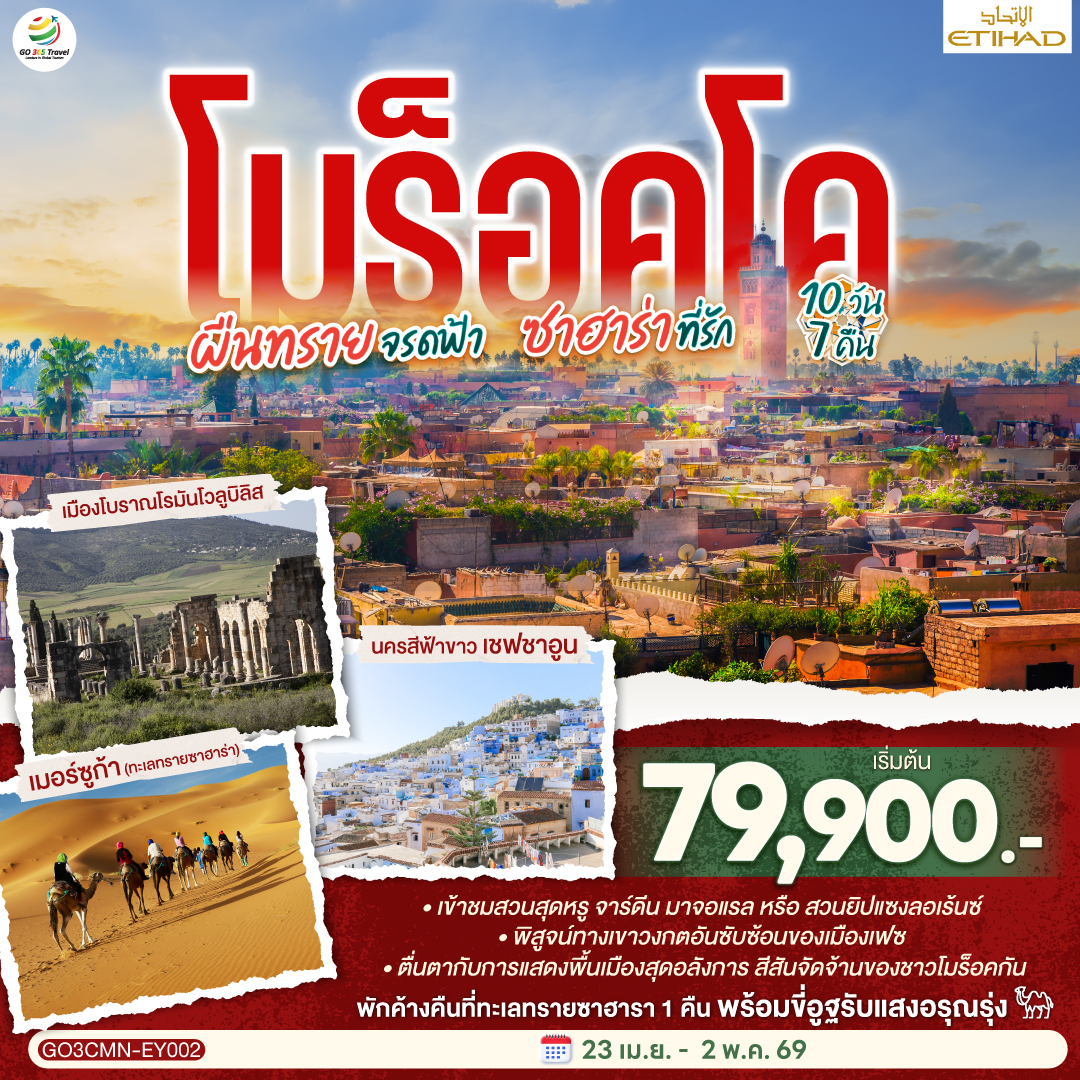 คาซาบลังก้า – ราบัต – เชฟชาอูน – เฟซ – เมืองเก่าเฟซ - เมืองโบราณโรมันโวลูบิลิส – แมกเนส  – อิเฟรน – มิเดล – เออร์ฟูด์ – เมอร์ซูก้า (ทะเลทรายซาฮาร่า) ขี่อูฐรับแสงอรุณ เมอร์ซูก้า – ทินเจียร์ - ทอดร้าจอร์จ – วอซาเซท – ไอท์เบนฮาดดู - มาราเกซ– สวนจาร์ดีน มาจอแรล – คาซาบลังก้า