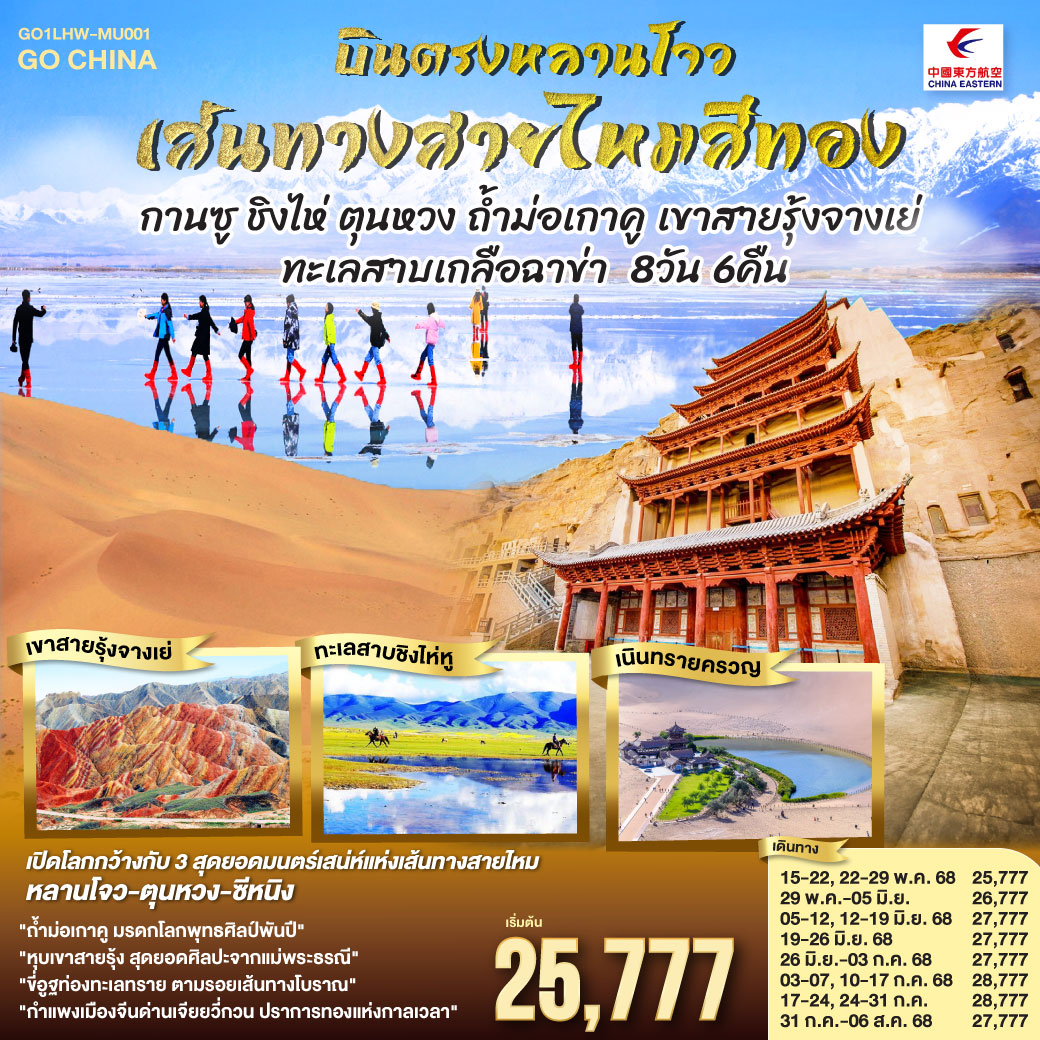 สู่เส้นทางวัฒนธรรมหลานโจวแดนไกล | เทียนทีซาน ถ้ำพุทธะบรรเจิดไสว สืบศรัทธาไม่สิ้นสาย | วัดพระใหญ่จางเย่คู่ฟ้าดิน ยิ่งใหญ่เกรียงไกร | ท่องหุบเขาสายรุ้งจางเย่ สีสันพิไลเกินใจฝัน | เจียยี่กวน ปราการแห่งกาลเวลา ค้ำฟ้าดั่งตำนาน | ประติมากรรมทารกสวรรค์ พระพักตร์จักรพรรดิหาญ | ตุนหวง เนินทรายครวญ สระพระจันทร์ ละลานตาสะท้านใจ | ถ้ำม่อเกาคู ศิลป์พุทธล้ำค่า งามสง่าเหนือกาลสมัย | ล่องสู่ซีหนิง แวะเยือนหมู่บ้านทิเบต ผสานใจ | ทะเลเกลือฉาข่าขาวโพลน สดใสล้อมไอฝัน | ชิงไห่หู สายน้ำเวิ้งว้าง สะท้อนฟ้าคราม | ไนท์มาร์เก็ตซีหนิงคึกคัก เย้าแสงไฟคืนวัน | หลานโจว อนุสาวรีย์แม่แห่งสายน้ำ เหลืองเรืองงามนิรันดร์ | ปิดม่านการเดินทางในแดนฟ้า อิ่มเอมหัวใจมั่นนิรันดร์กาล บินตรงหลานโจว เส้นทางสายไหมสีทอง กานซู ชิงไห่ ตุนหวง ถ้ำม่อเกาคู เขาสายรุ้งจางเย่ ทะเลสาบเกลือฉาข่า 8 วัน 6 คืน โดยการบิน ไชน่า อีสเทิร์น (MU)