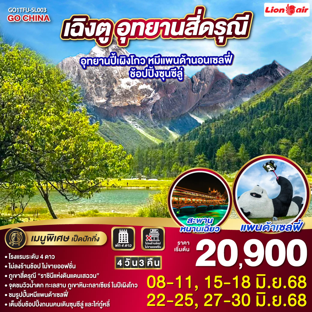 กรุงเทพฯ (สนามบินดอนเมือง) – สนามบินเฉิงตูเทียนฟู่ - เฉิงตู – อุทยานสี่ดรุณี – หุบเขาซวงเฉียวโกว (รวมรถอุทยาน) - สี่ดรุณี - อุทยานปี้เผิงโกว(รวมรถอุทยาน) - เมืองตูเจียงเยี่ยน - จตุรัสหยางเทียนหวู่ – รูปปั้นหมีแพนด้านอนเซลฟี่ – สะพานหนานเฉียว(Blue Tears) - ตูเจียงเยี่ยน - เฉิงตู – วัดต้าฉือ – ถนนคนเดินซุนซีลู่ – หมีแพนด้าปีตึกIFS – ร้านPOP MART – ถนนไท่กู๋หลี่ – สนามบินเฉิงตูเทียนฟู่ - กรุงเทพฯ(สนามบินดอนเมือง) เฉิงตู อุทยานสี่ดรุณี อุทยานปี้เผิงโกว หมีแพนด้านอนเซลฟี่ – ช้อปปิ้งซุนซีลู่ 4วัน 3คืน * ไม่ลงร้านช้อป* โดยสายการบิน LION AIR (SL)