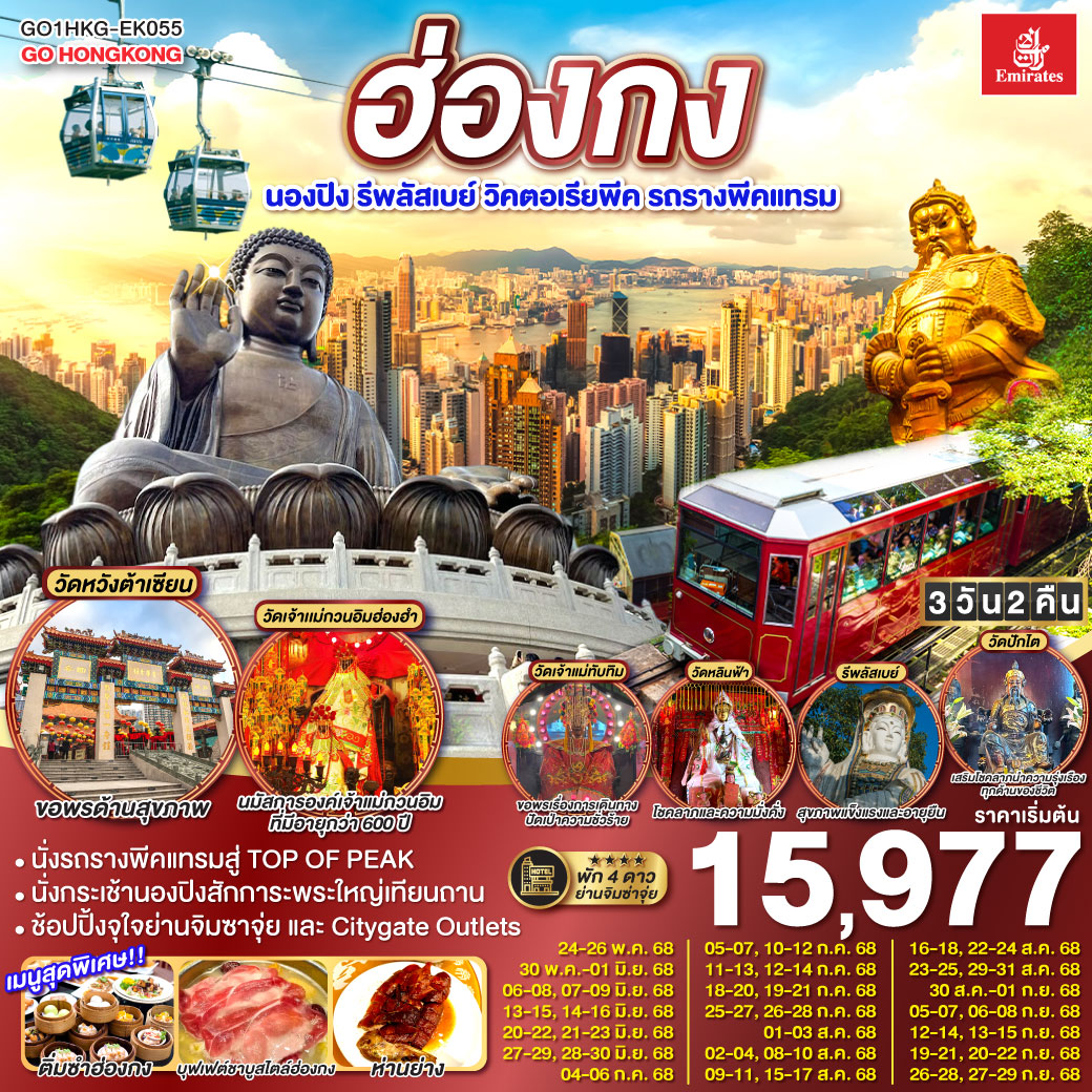 ไหว้พระ 8 วัดวัง เสริมสิริมงคลทุกด้าน |
1.ขึ้นกระเช้านองปิงไหว้พระใหญ่ 2.ขอพรเจ้าแม่กวนอิม หาดรีพัสล์เบย์ 3.วัดเจ้าแม่กวนอิมฮ่องฮำ 4.วัดแชกงหมิว 5.วัดปักไต 6.วัดเจ้าแม่ทับทิม 7.วัดหลินฟ้า 8.วัดหวังต้าเซียน | เมนูสุดพิเศษ!! ติ่มซำฮ่องกง, ห่านย่างเลิศรส และบุฟเฟต์ชาบูสไตล์ฮ่องกง | พักดี 4 ดาว ย่านช้อปปิ้งจิมซาจุ่ย | ช้อปปิ้งจุใจย่านจิมซาจุ่ย และ Citygate Outlets ฮ่องกง นองปิง รีพลัสเบย์ วิคตอเรียพีค รถรางพีคแทรม 3 วัน 2 คืน โดยสายการบิน Emirates (EK)