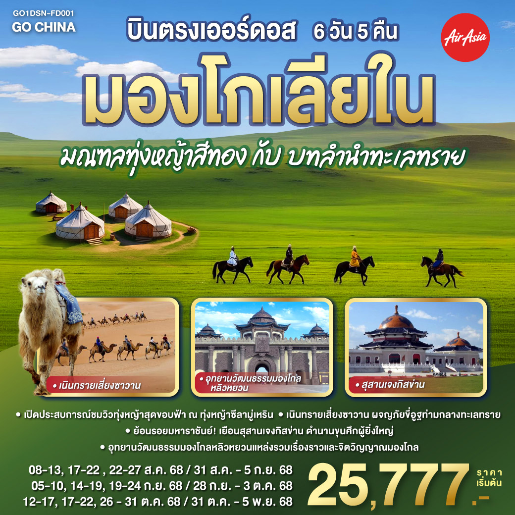 เหยียบย่างทุ่งหญ้าซีลามู่เหริน แดนมองโกลอันเขียวขจี | สวมชุดชนเผ่า ยิงธนูวิถีศรี | รอบกองไฟยามค่ำ คืนชีวี | ร่วมฉลองวิถีชนเผ่า อย่างเปรมปรีดิ์
ชมสุสานหวังเจาจวิน งามสง่า | อารามต้าเจา ศรัทธาเลื่องลือ | เนินทรายเสี่ยงซาวาน งามพิสุทธิ์ | ขี่อูฐชมทะเลทราย แสนสุขี | จิตกรรมทราย สร้างสรรค์สนุก
สัมผัสธรรมชาติ ปลุกใจให้เบิกบาน | เยือนอารามซือหนี ศรัทธาแน่นหนา | สวนวัฒนธรรมมองโกลหยวนหลิว งามสง่า | วัดพระมหามัยมุนี ศิลป์ล้ำค่า | สุสานเจงกิสข่าน ประวัติศาสตร์ล้ำลึก | ถนนคนเดินเออร์ดอส คึกคักสนุก | สัมผัสวัฒนธรรมลึกซึ้ง ทุกย่างก้าว บินตรงเออร์ดอส มองโกเลียใน มณฑลทุ่งหญ้าสีทองกับบทลำนำทะเลทราย 6 วัน 5 คืน โดย ไทย แอร์เอเชีย (FD)