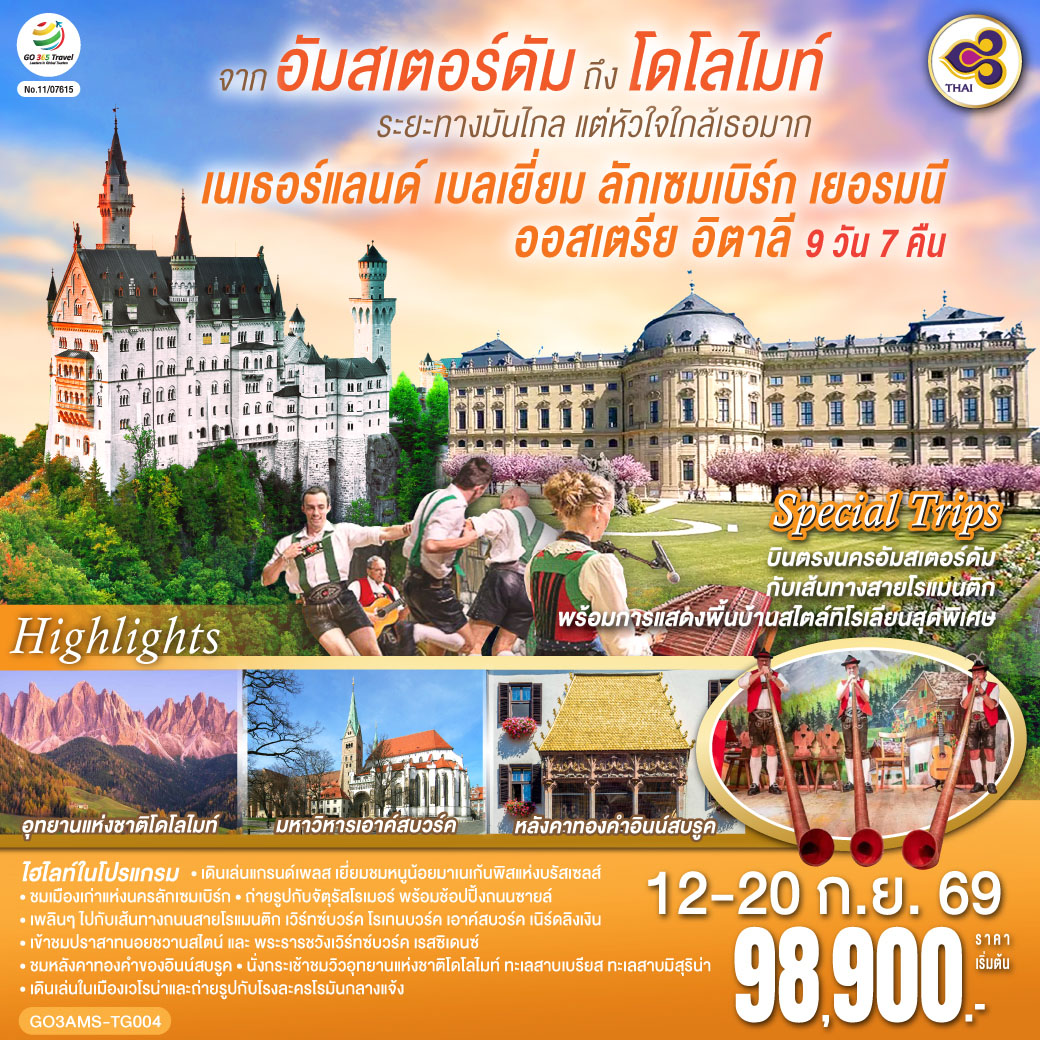 อัมสเตอร์ดัม - จัตุรัสดัมสแควร์ – ย่านโคมแดง - ล่องเรือหลังคากระจก – โรงงานเจียระไนเพชร - บรัสเซลส์ - จัตุรัสแกรนด์เพลส- ลักเซมเบิร์ก – ย่านเมืองเก่า – แฟรงค์เฟิร์ต - จัตุรัสโรเมอร์– เวิร์ทซ์บวร์ค - สะพานเก่าอัลเทอไมน์ - เข้าชมพระราชวังเวิร์ทซ์บวร์ค เรสซิเดนซ์ - โรเทนบวร์ค ออบ เดอร์ เทาเบอร์ – เพลินไลน์ - ดิงเคิลส์บูล – เนิร์ดลิงเงิน - เอาคส์บวร์ค– มหาวิหารเอาค์สบูร์ก - เข้าชมโบสถ์วิสเคียร์เชอ – เข้าชมปราสาทนอยชวานสไตน์ – อินนส์บรูค - มื้อค่ำพร้อมทิโรเลียน โชว์
– หลังคาทองคำ - อุทยานแห่งชาติโดโลไมท์ - ทะเลสาบมิสุริน่า – ทะเลสาบเบรียส - ซานตามาดดาเลน่า - โบลซาโน่- กระเช้าสู่ยอดเขาแอลป์ดิซุสเซ่ – ทะเลสาบคาเรซซา – เวโรน่า – โรงละครโรมันกลางแจ้ง - เบรสเซีย