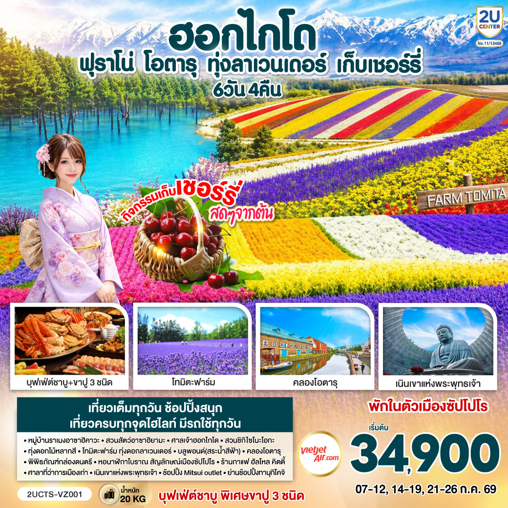 ไฮไลท์ทัวร์-Highlight
กิจกรรมเก็บเชอร์รี่สดๆจากต้น - ชมทุ่งดอกไม้แห่งฮอกไกโด สวย โรแมนติก - สวนชิกิไซโนะโอกะ – ทุ่งดอกไม้หลากสี – โทมิตะฟาร์ม – ทุ่งดอกลาเวนเดอร์ - หมู่บ้านราเมงอาซาฮิคาวะ - สวนสัตว์อาซาฮิยามะ - ศาลเจ้าฮอกไกโด  - บลูพอนด์(สระน้ำสีฟ้า) – คลองโอตารุ – พิพิธภัณฑ์กล่องดนตรี - ร้านกาแฟ ฮัลโหล คิตตี้ - บุฟเฟ่ต์ชาบู พิเศษขาปู 3 ชนิด ( ปูทาระบะ+ซูไว+ปูขน)