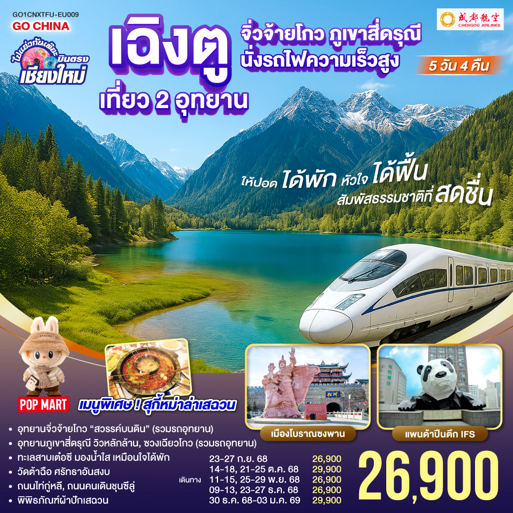 อุทยานจิ่วจ้ายโกว (รวมรถอุทยาน)|อุทยานภูเขาสี่ดรุณี|ซวงเฉียวโกว (รวมรถอุทยาน)
|นั่งรถไฟความเร็วสูง 1 เที่ยว|ทะเลสาบเต๋อซี|เมืองโบราณซงพาน
|ถนนโบราณควานไจ่เซี่ยงจื่อ|ถนนไท่กู่หลี|ถนนคนเดินชุนซีลู่+POP MART
|หมีแพนด้ายักษ์ปีนตึกIFS|วัดต้าฉือ ไปแอ่วกันเต๊อะ..บินตรงเชียงใหม่ เฉิงตู เที่ยว 2 อุทยาน จิ่วจ้ายโกว สี่ดรุณี 5 วัน 4 คืน ** นั่งรถไฟความเร็วสูง** ** เที่ยวเต็มอิ่ม..ไม่ลงร้านช้อป ** โดยสายการบิน Chengdu Airlines (EU)