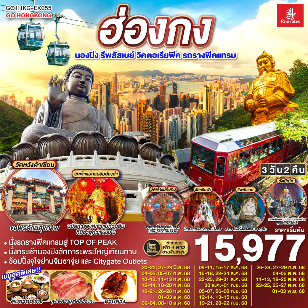 ไหว้พระ 8 วัดวัง เสริมสิริมงคลทุกด้าน |
1.ขึ้นกระเช้านองปิงไหว้พระใหญ่ 2.ขอพรเจ้าแม่กวนอิม หาดรีพัสล์เบย์ 3.วัดเจ้าแม่กวนอิมฮ่องฮำ 4.วัดแชกงหมิว 5.วัดปักไต 6.วัดเจ้าแม่ทับทิม 7.วัดหลินฟ้า 8.วัดหวังต้าเซียน | เมนูสุดพิเศษ!! ติ่มซำฮ่องกง, ห่านย่างเลิศรส และบุฟเฟต์ชาบูสไตล์ฮ่องกง | พักดี 4 ดาว ย่านช้อปปิ้งจิมซาจุ่ย | ช้อปปิ้งจุใจย่านจิมซาจุ่ย และ Citygate Outlets ฮ่องกง นองปิง รีพลัสเบย์ วิคตอเรียพีค รถรางพีคแทรม 3 วัน 2 คืน โดยสายการบิน Emirates (EK)