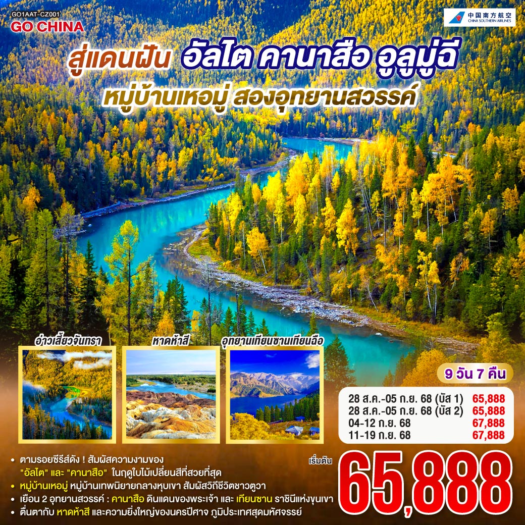 ตามรอยฝัน... สู่สวรรค์ซินเจียง | อัลไตต้อนรับด้วยป่าเบิร์ชชื่น | สวนฮัวหลินสดชื่นให้เราเดิน |เยือนคานาสือดังสวรรค์สรรสร้าง | ทะเลสาบสีครามงามไม่จาง |
ขึ้นหอส่องมัจฉาชมวิวรอบข้าง งดงามทุกอย่างดั่งภาพเขียน |แวะบ้านตูวาลูกหลานนักรบ กระท่อมไม้ในฝันกลางขุนเขา | อ่าวจันทราโค้งอ่าวน้ำสงบ อ่าวมังกรซ่อนจบในหุบเขา |ยลเหอมู่ยามเช้าทะเลหมอก สะพานไม้ทอดข้ามลำธารบอก |เย็นย่ำเบอร์จิ้นหาดห้าสีหินแดงฉาน |นครปีศาจอูเหอพิศวง | หินรูปทรงประหลาดตามลมส่ง |พิชิตเทียนซานราชินีภูผาหิมะ | ตลาดต้าปาจาวัฒนธรรมเด่นชัดน่าค้นหา สู่แดนฝัน อัลไต คานาสือ หมู่บ้านเหอมู่ อูลูมู่ฉี สองอุทยานสวรรค์ 9 วัน 7 คืน โดยการบิน ไชน่า เซาเทิร์น (CZ)