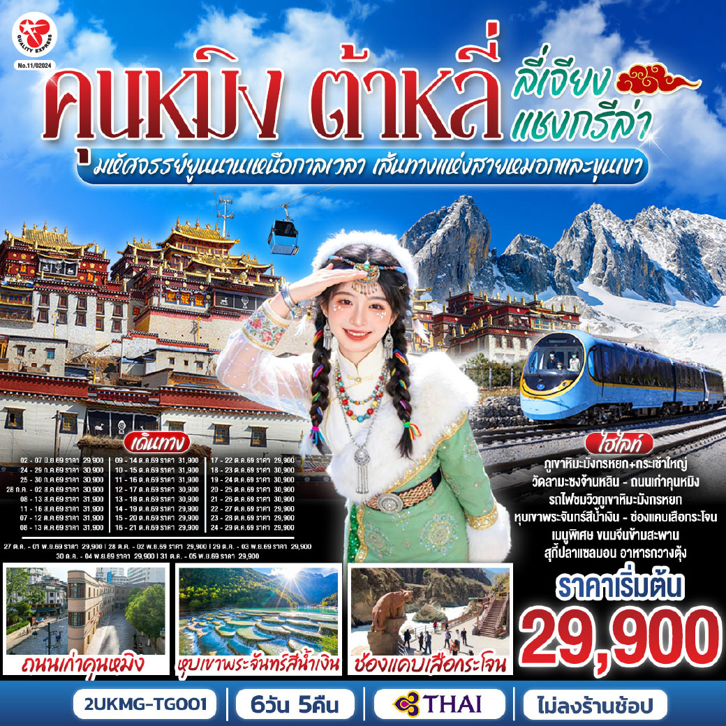 กรุงเทพฯ (สนามบินสุวรรณภูมิ) – คุนหมิง (TG612 : 10.55-14.05) – ต้าหลี่-วัดเจ้าแม่กวนอิม-ชมโค้ง S ทะเลสาบเอ๋อร์ไห่ -เมืองโบราณต้าหลี่ -ผ่านชมเจดีย์สามองค์- แชงกรีล่า-เมืองโบราณแชงกรีล่า+วัดต้าฝอ-วัดลามะซงจ้านหลิน -ช่องแคบเสือกระโจน (รวมค่าบันไดเลื่อน)-ลี่เจียง-สระน้ำมังกรดำ-
เมืองโบราณลี่เจียง-ภูเขาหิมะมังกรหยก (รวมกระเช้าใหญ่) – โชว์ IMPRESSION LIJIANG – หุบเขาสีน้ำเงิน (รวมรถราง) นั่งรถไฟชมวิวภูเขาหิมะมังกรหยก-เมืองโบราณไป๋ซา-คาเฟ่สุดชิคหยุนตี้อัน (รวมค่าเครื่องดื่ม)-เจียง– คุนหมิงโดยรถไฟความเร็วสูง +รวมรถขนกระเป๋า-คุนหมิง- วัดหยวนทง-ถนนเก่าคุนหมิง-อิสระช้อปปิ้งถนนหนานผิงเจีย+POP MART-ตำหนักทอง-กรุงเทพ (สนามบินสุวรรณภูมิ)  (TG613 : 15.20 – 16.35)