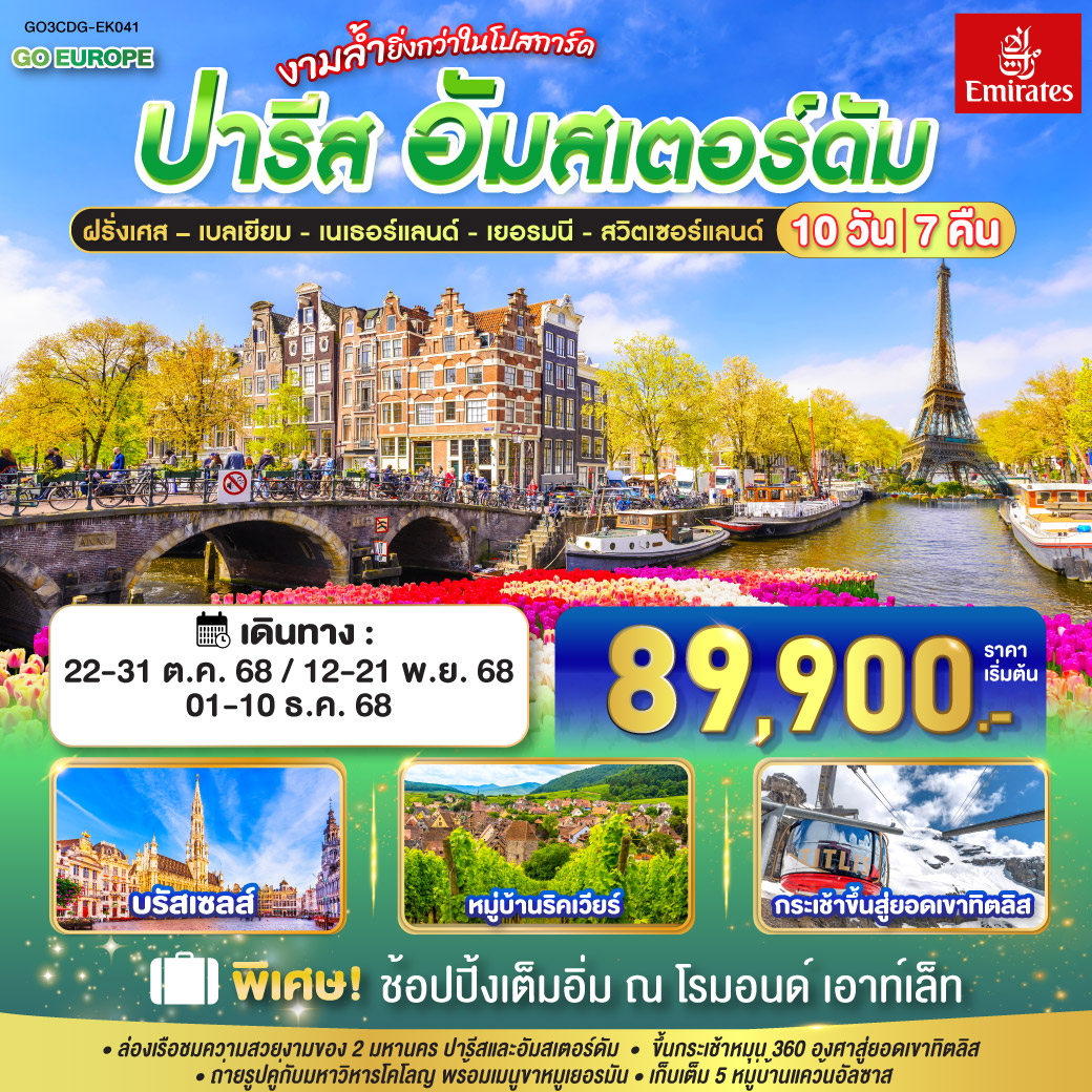 ปารีส - อัมส์เตอร์ดัม งามล้ำยิ่งกว่าในโปสการ์ด ฝรั่งเศส – เบลเยี่ยม - เนเธอร์แลนด์ เยอรมนี - สวิตเซอร์แลนด์ 10 วัน 7 คืน โดยสายการบินเอมิเรทซ์ (EK) ปารีส - ประตูชัย - หอไอเฟล – มหาวิหารนอเทรอดาม - ล่องเรือแม่น้ำแซน – พิพิธภัณฑ์ลูฟท์ - ห้างลา ซามาริแตง– ย่านมงมาร์ต - ห้างแกลเลอรี่ ลาฟาแยตต์ – บรัสเซลล์ – โรมอนด์ เอาท์เล็ท - หมู่บ้านกีธุ์น - อัมสเตอร์ดัม – หมู่บ้านกังหันลมซานสคันส์ - ล่องเรือหลังคากระจก – สถาบันสอนการเจียระไนเพชร – จัตุรัสดัมสแควร์ - ย่านโคมแดง - โคโลญ – มหาวิหารโคโลญ - แฟรงก์เฟิร์ต – จตุรัสโรเมอร์ – สตราสบูร์ก – ริคเวียร์ - ริเบอร์วิว - กอลมาร์ – ลูเซิร์น - ยอดเขาทิตลิส - ซุก – ซูริค– เบิร์น - บ่อหมีสีน้ำตาล – หอนาฬิกาดาราศาสตร์ - อินเตอร์ลาเคน