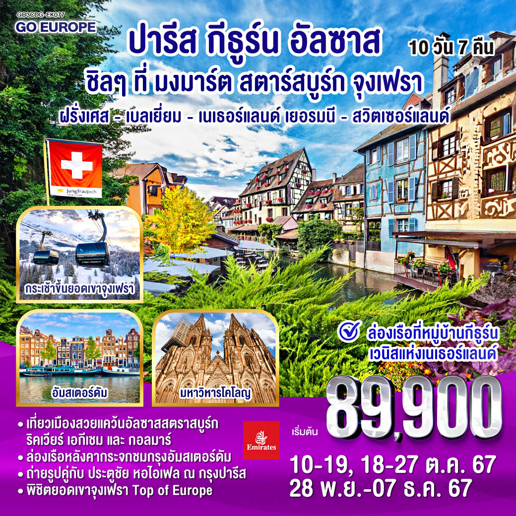 ปารีส -ประตูชัย – หอไอเฟล – ล่องเรือแม่น้ำแซน -พิพิธภัณฑ์ลูฟท์ - ห้างลา ซามาริแตง - ย่านมงมาร์ต - ห้างแกลเลอรี่ ลาฟาแยตต์ -บรัสเซลส์ - อัมสเตอร์ดัม - ล่องเรือหลังคากระจก - สถาบันสอนการเจียระไนเพชร - จัตุรัสดัมสแควร์ - หมู่บ้านกังหันลมซานสคันส์ - หมู่บ้านกีธูร์น – ล่องเรือชมหมู่บ้านกีธูร์น - โรมอนด์เอ๊าท์เล็ต - ดุสเซลดอร์ฟ - โคโลญ – มหาวิหารโคโลญ – แฟรงค์เฟิร์ต - จัตุรัสโรเมอร์ - สตราสบูร์ก – หมู่บ้านริคเวียร์ – หมู่บ้านเอกีเชม - กอลมาร์ - ป่าดำ - ซุก - ลูเซิร์น - ซูริค - ยอดเขาจูงเฟรา - อินเตอร์ลาเคน ปารีส กีธูร์น อัลซาส ชิลๆที่มงมาร์ต สตาร์สบูร์ก จุงเฟรา ฝรั่งเศส - เบลเยี่ยม - เนเธอร์แลนด์ เยอรมนี - สวิตเซอร์แลนด์ 10 วัน 7 คืน โดยสายการบินเอมิเรตส์ (EK)