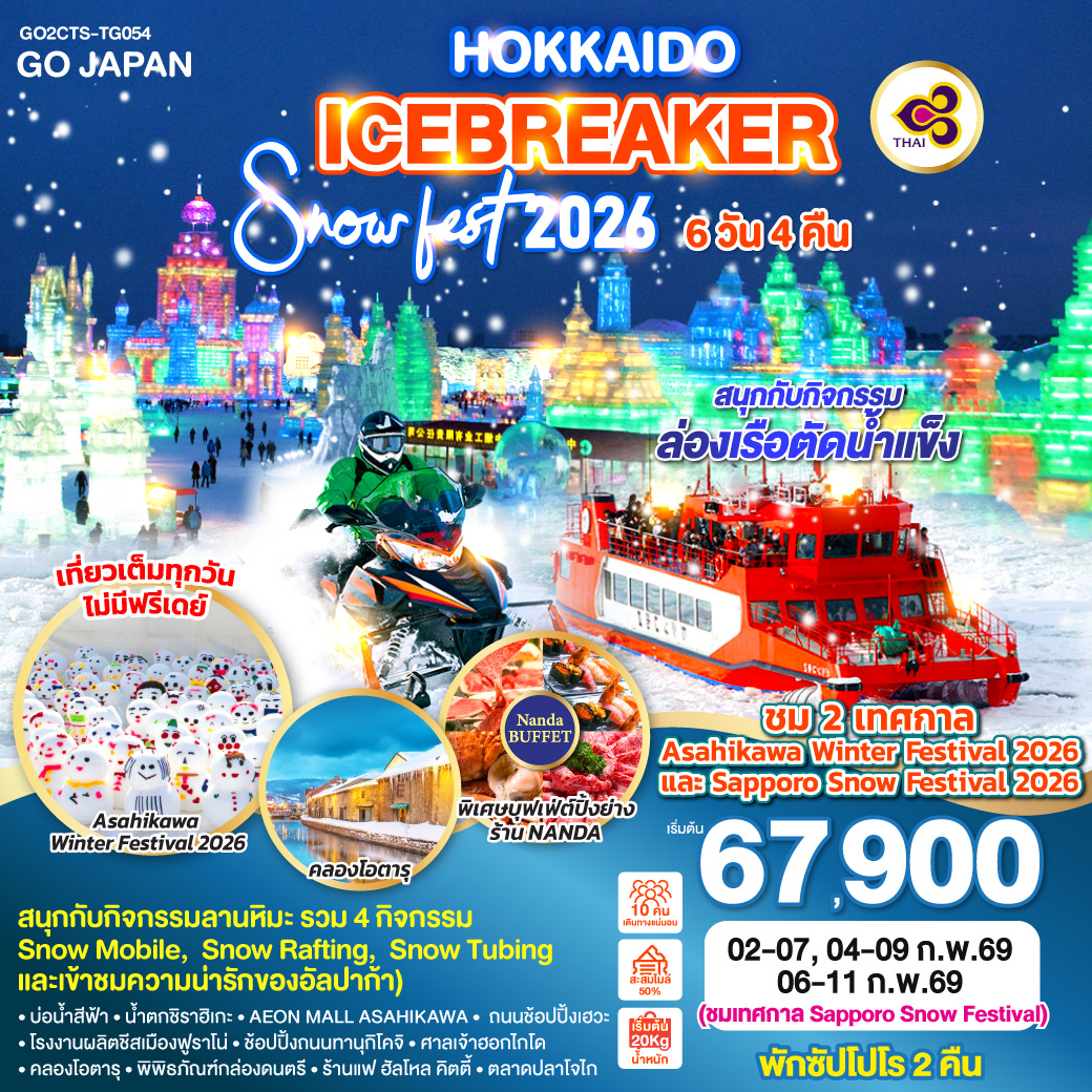 ไฮไลท์ทัวร์-Highlight
สนุกกับกิจกรรมลานหิมะ (รวม 4 กิจกรรม Snow Mobile,  Snow Rafting,  Snow Tubing และเข้าชมความน่ารักของอัลปาก้า) - สนุกกับกิจกรรมล่องเรือตัดน้ำแข็ง
ชม 2 เทศกาล Asahikawa Winter Festival 2026 และ Sapporo Snow Festival 2026 - เที่ยวเต็มทุกวัน ไม่มีฟรีเดย์ - พักซัปโปโร 2 คืน - พิเศษบุฟเฟ่ต์ร้าน NANDA ดีที่สุดในซัปโปโร - บ่อน้ำสีฟ้า – น้ำตกชิราฮิเกะ – AEON MALL ASAHIKAWA - ถนนช้อปปิ้งเฮวะ - โรงงานผลิตชีสเมืองฟูราโน่  - ช้อปปิ้งถนนทานุกิโคจิ - ศาลเจ้าฮอกไกโด - คลองโอตารุ – พิพิธภัณฑ์กล่องดนตรี – ร้านแฟ ฮัลโหล คิตตี้ - ตลาดปลาโจไก