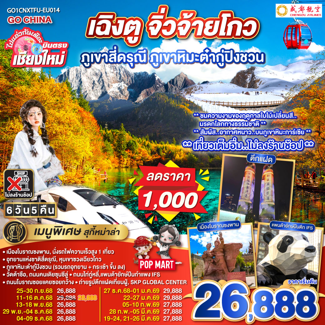 เมืองโบราณซงพาน|นั่งรถไฟความเร็วสูง 1 เที่ยว
|ภูเขาหิมะต่ำกู้ปิงชวน (รวมรถอุทยาน + กระเช้าขึ้นลง)
|อุทยานแห่งชาติสี่ดรุณี|หุบเขาซวงเฉียวโกว|วัดต้าซือ
|ถนมคนเดียซุนซีลู่|ถนนไถ่กู่หลี่|แพนด้ายักษ์ปืนตึก IFS
|ถนนโบราณซอยแคยซอยกว้าง|ถ่ายรูปตึกแฝดเทียนฝู่|SKP GLOBAL CENTER