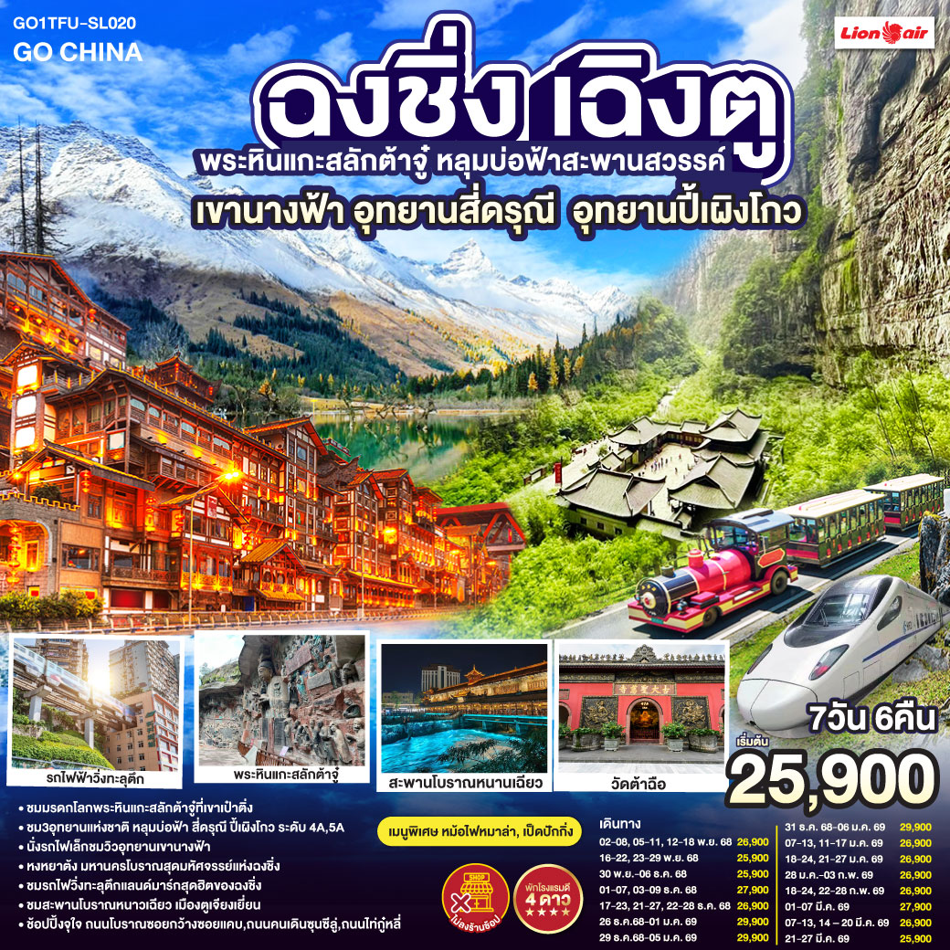 เฉิงตู – ต้าจู๋ – พระพุทธรูปแกะสลักหินต้าจู๋ เขาเป๋าติ่ง(รวมรถแบตเตอรี่) – เมืองอู่หลง – อุทยานหลุมบ่อฟ้าสะพานสวรรค์(รวมรถอุทยาน+ลิฟต์+รถแบตเตอรี่+ระเบียงแก้ว – อุทยานเขานางฟ้า(รวมรถไฟเล็ก) – หงหยาต้ง – เมืองฉงชิ่ง – ตึกขุยซิง ชั้น 22 – ชมรถไฟรถไฟฟ้าทะลุตึก – นั่งรถไฟความเร็วสูงกลับเฉิงตู – สะพานโบราณหนานเฉียว – เมืองโบราณกวนเซี่ยน – เมืองตูเจียงเยี่ยน – อุทยานภูเขาสี่ดรุณี ซวงเฉียวโกว(รวมรถอุทยาน) – อุทยานปี้เผิงโกว(รวมรถอุทยาน) – เมืองเฉิงตู – ถนนโบราณซอยกว้างซอยแคบ – วัดต้าฉือ – ถนนคนเดินซุนซีลู่ – หมีแพนด้าปีนตึกIFS – ถนนไท่กู๋หลี่ – สนามบินเฉิงตูเทียนฟู่ (SL933: 20.30-22.35) – กรุงเทพฯ (สนามบินดอนเมือง) 
เมนูพิเศษ:  สุกี้หม้อไฟหมาล่า / เป็ดปักกิ่ง