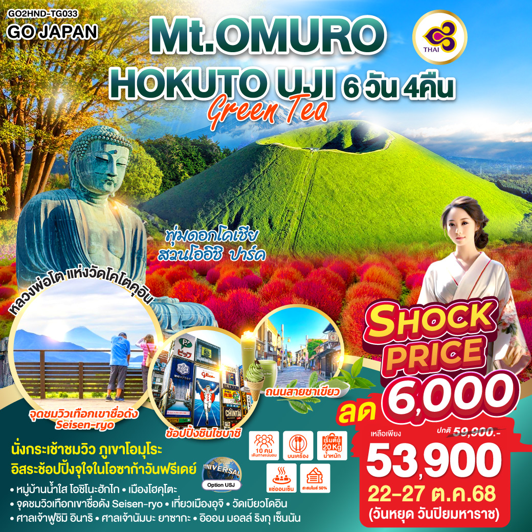 ไฮไลท์ทัวร์-Highlight
“หลวงพ่อโต” แห่งวัดโคโตคุอิน - นั่งกระเช้าชมวิว ภูเขาโอมุโระ - พุ่มดอกโคเชีย สวนโออิชิ ปาร์ค - อิสระช้อปปิ้งจุใจในโอซาก้าวันฟรีเดย์ - หมู่บ้านน้ำใส โอชิโนะฮักไก – เมืองโฮคุโตะ – จุดชมวิวเทือกเขาชื่อดัง Seisen-ryo  - เที่ยวเมืองอุจิ  - วัดเบียวโดอิน – ศาลเจ้าฟูชิมิ อินาริ - ศาลเจ้านัมบะ ยาซากะ – อิออน มอลล์ ริงกุ เซ็นนัน