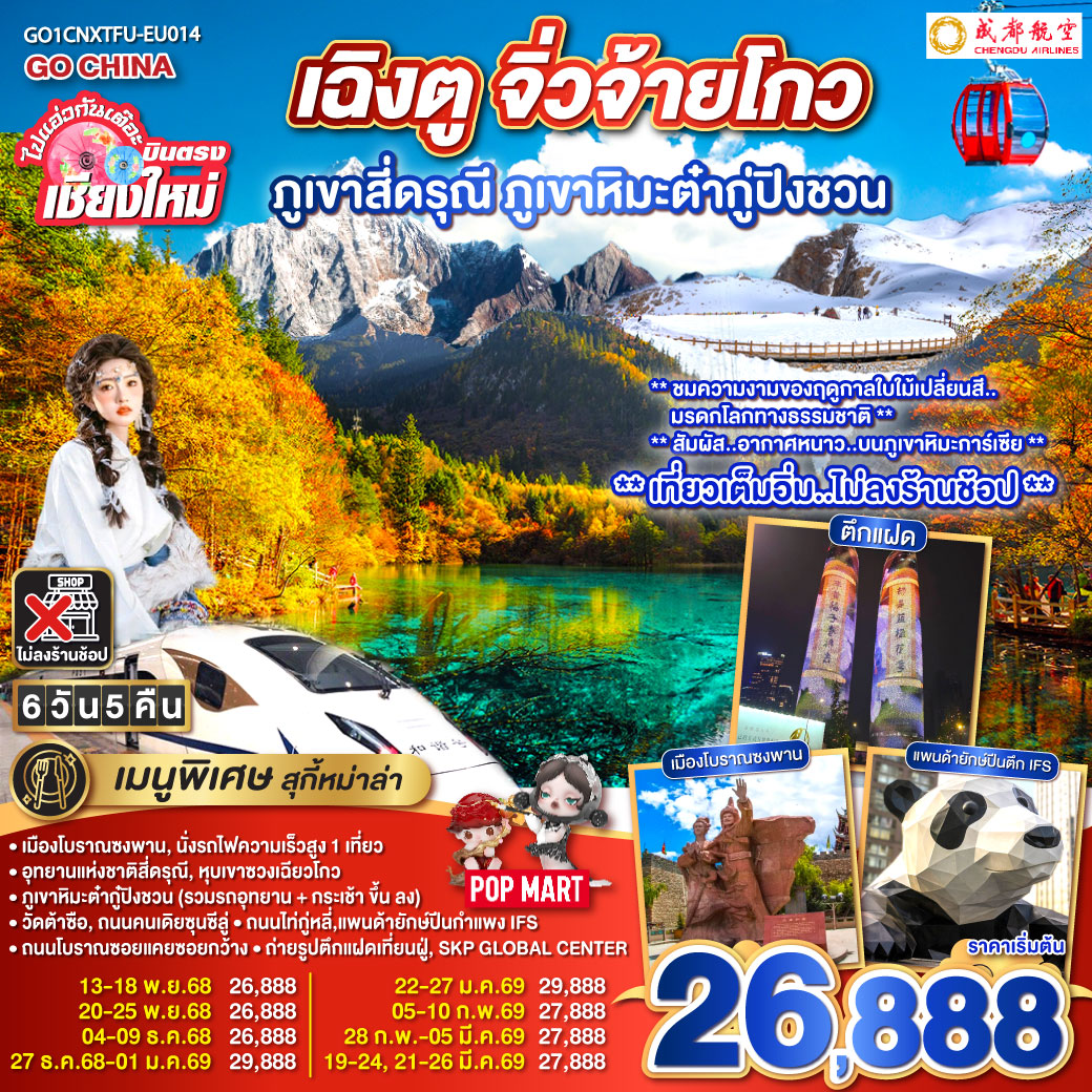 เมืองโบราณซงพาน|นั่งรถไฟความเร็วสูง 1 เที่ยว
|ภูเขาหิมะต่ำกู้ปิงชวน (รวมรถอุทยาน + กระเช้าขึ้นลง)
|อุทยานแห่งชาติสี่ดรุณี|หุบเขาซวงเฉียวโกว|วัดต้าซือ
|ถนมคนเดียซุนซีลู่|ถนนไถ่กู่หลี่|แพนด้ายักษ์ปืนตึก IFS
|ถนนโบราณซอยแคยซอยกว้าง|ถ่ายรูปตึกแฝดเทียนฝู่|SKP GLOBAL CENTER