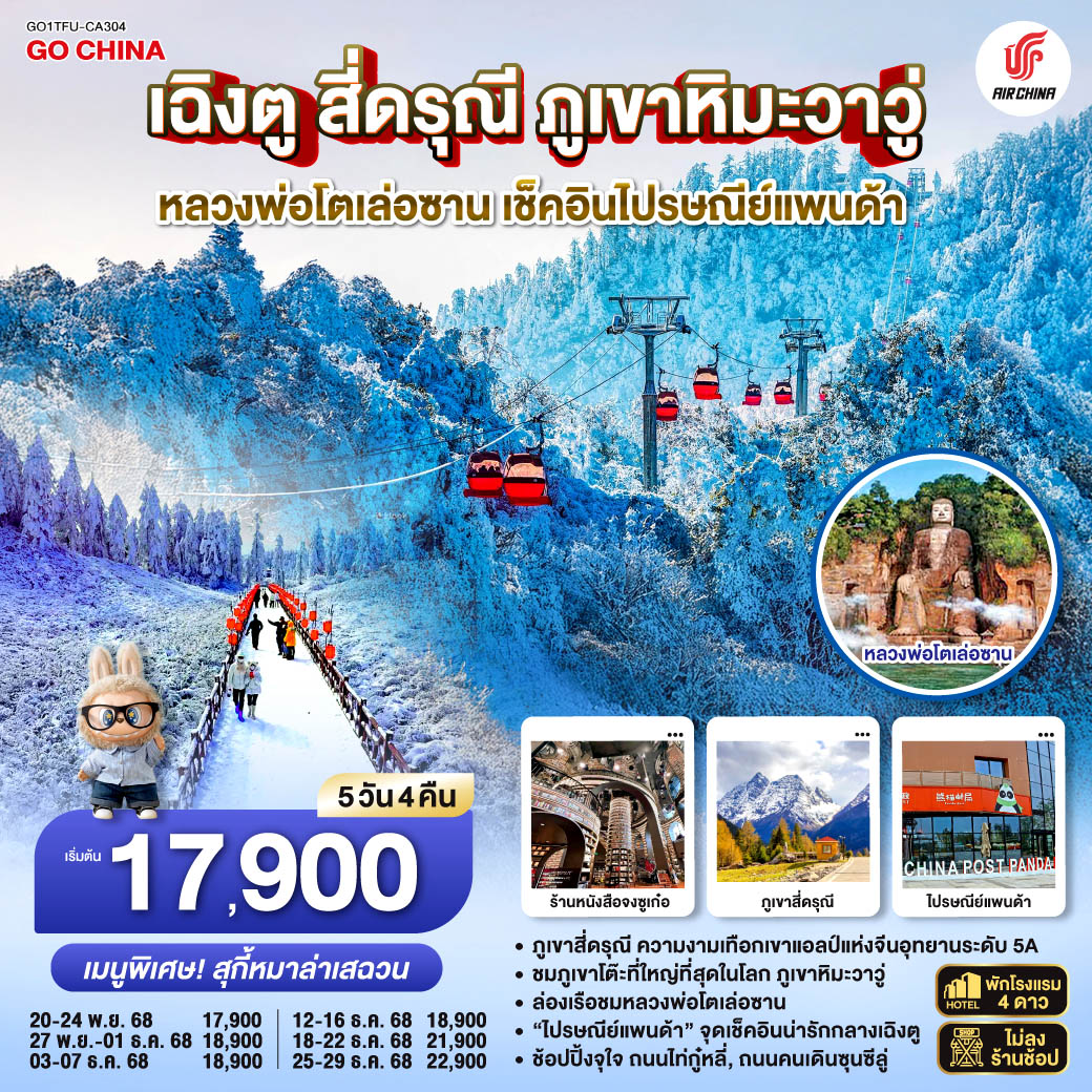 เฉิงตู – อุทยานภูเขาสี่ดรุณี ซวงเฉียวโกว(รวมรถอุทยาน) – เมืองตูเจียงเยี่ยน – จตุรัสหยางเทียนหวู่ – หมีแพนด้านอนเซลฟี่ – ร้านหนังสือจงซูเก๋อ – เมืองเล่อซาน – ล่องเรือชมหลวงพ่อโตเล่อซาน – เมืองเอ๋อเหมย – ภูเขาหิมะวาวู่ (รวมกระเช้า) – เมืองเฉิงตู – ถนนไท่กู่หลี่ – ถนนคนเดินชุนซีลู่ – ชมหมีแพนด้ายักษ์ปีนตึก IFS + POP MART –ที่ทำการไปรษณีย์หมีแพนด้า – เมนูพิเศษ! สุกี้หม่าล่าเสฉวน