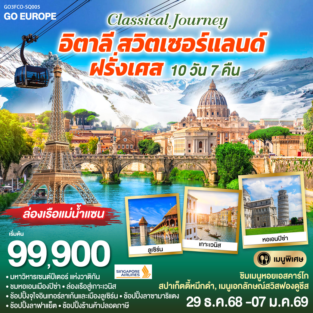CLASSICAL JOURNEY อิตาลี-สวิตเซอร์แลนด์-ฝรั่งเศส 10 วัน 7 คืน โดย Singapore Airlines (SQ) กรุงโรม-วาติกัน-มหาวิหารเซนต์ปีเตอร์-ถ่ายรูปโคลอสเซี่ยม-น้ำพุเทรวี่-เซียน่า - ปิซ่า หอเอนปิซ่า - เวโรน่า - เวนิสเมสเทร่ – ล่องเรือสู่เกาะเวนิส – เวนิสเมสเทร่ – มิลาน ถ่ายรูปดูโอโม่ พิเศษ!! เมนูสปาเก็ตตี้หมึกดำ - มิลาน - ลูเซิร์น ชมเมือง – ชอปปิง - อินเทอร์ลาเก้น - กระเช้าไอเกอร์เอ๊กซ์เพรส ขึ้นสู่ยอดเขาจุงเฟรา - ดิจอง
พิเศษ!! เมนูฟองดูชีส -ปารีส ถ่ายรูปพิพิธภัณฑ์ลุฟวร์ ปารีสรอเยล - ชอปปิง La Samaritaine พิเศษ!! เมนูอาหารไทย - ปารีส ชมเมืองถ่ายรูปประตูชัย ชองเอลิเซ่-ถ่ายรูปหอไอเฟล-ล่องเรือแม่น้ำแซน-ชอปปิง ลาฟาแย็ตพิเศษ!! เมนูหอยเอสคาร์โก
