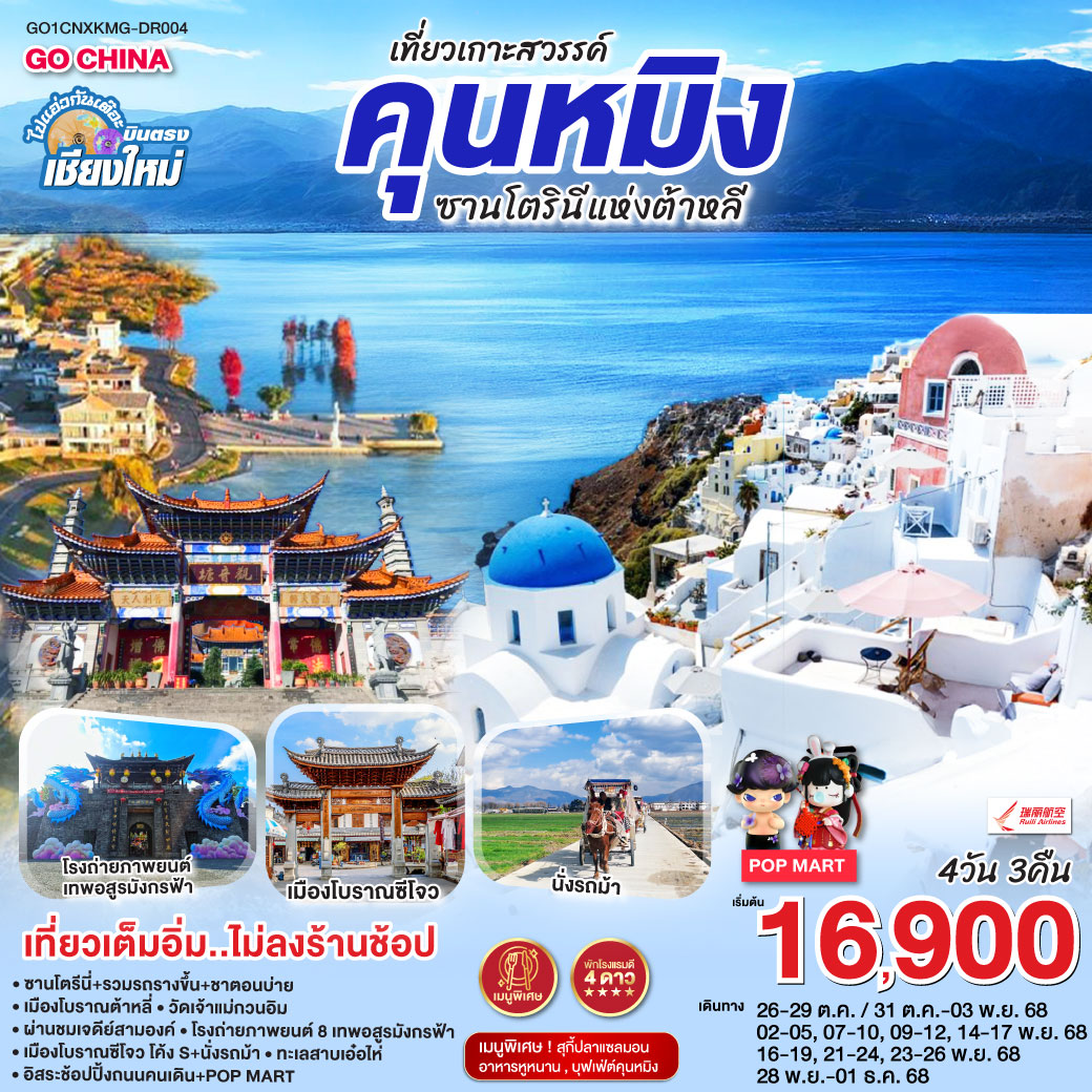 –  ซานโตรินีแห่งต้าหลี่ +รวมรถรางขึ้น+ชาบ่าย
-  เมืองโบราณต้าหลี่
-  วัดเจ้าแม่กวนอิม
-  ผ่านชมเจดีย์สามองค์
-  โรงถ่ายภาพยาน์ 8 เทพอสูรมังกรฟ้า
-  เมืองโบราณซีโจว โค้ง S + นั่งรถม้า 
-  ทะเลสาบเอ๋อไห่
-  อิสระช้อปปิ้งถนนคนเดินทาง + POP MART
– เที่ยวเต็มอิ่ม..ไม่ลงร้านช้อป 
– พักโรงแรม 4 ดาว
– เมนูพิเศษ! บุฟเฟ่ต์คุนหมิง