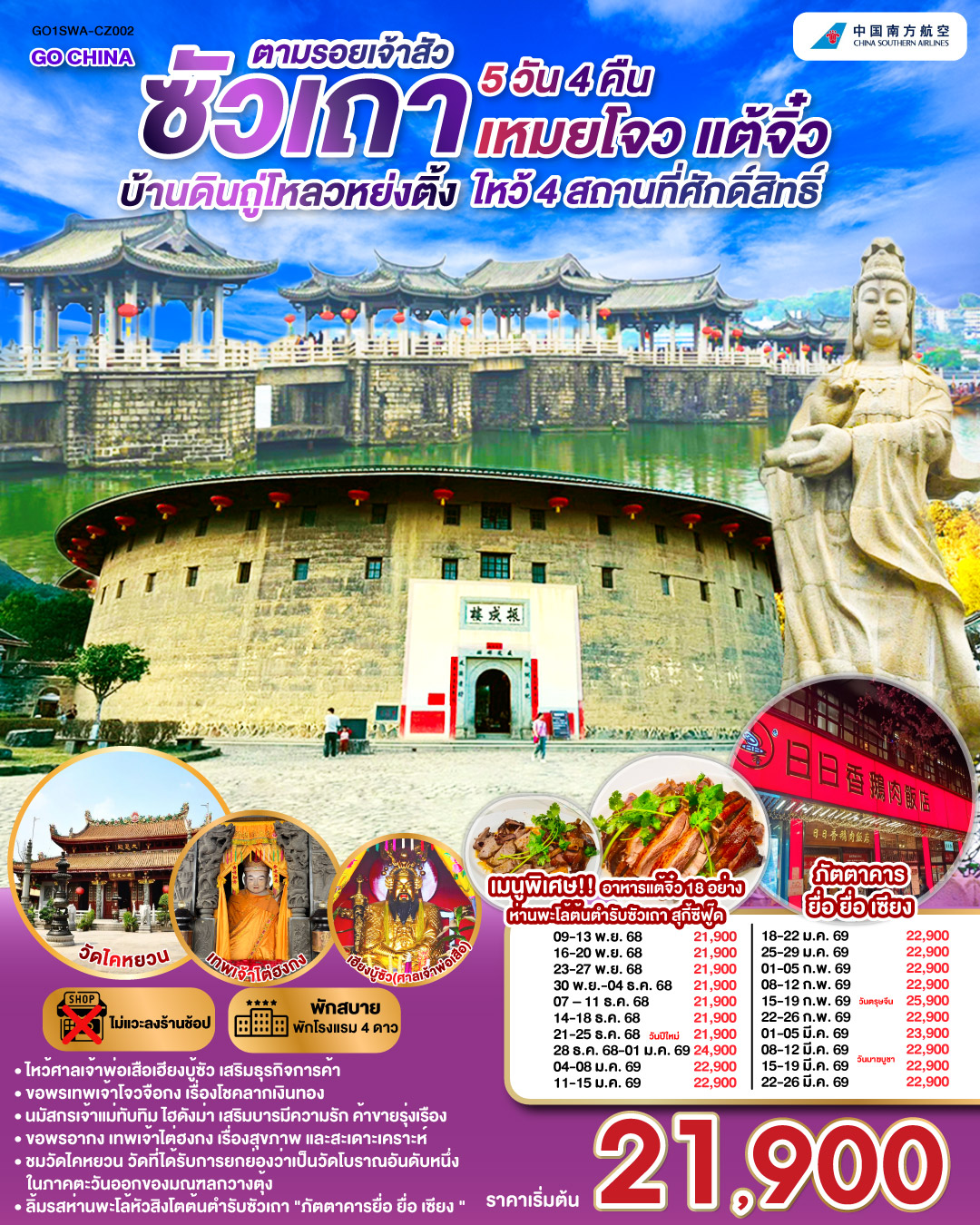 ซัวเถา บ้านดินถู่โหลวหย่งติ้ง เหมยโจว แต้จิ๋ว 5 วัน 4 คืน โดยสายการบิน China Southern (CZ) ซัวเถา – ถนนโบราณเสี่ยวกงหยวน – ไฮตังม่า (เจ้าแม่ทับทิม) – สุสานพระเจ้าตากสินมหาราช – แปะฮวยเจียมหรือวัดดอกไม้ขาว – เฮียงบูซัว(เจ้าพ่อเสือ) – ไต่ฮงกง (ปอเต๊กตึ๊ง) – เมืองจางโจว – เทพเจ้าโจวจือกง – เยือนมรดกโลกบ้านดินถู่โหลวหยงติ้ง – เมืองเหมยโจว – วัดหลิงกวง – เมืองแต้จิ๋ว – วัดไคหยวน – สะพานกว่างจี้ – ศาลเจ้ามังกรเขียว – วัดต้าเจี้ยวโบวกง – ชมโชว์ แสง สี เสียงพื้นเมือง ประเพณีชาวจีนแคระ – เมนูพิเศษ! อาหารแต้จิ๋ว 18 อย่าง, สุกี้ซีฟู้ด, ห่านพะโล้หัวสิงโตต้นตำรับซัวเถา ณ ภัตตาคารยื่อ ยื่อ เซียง