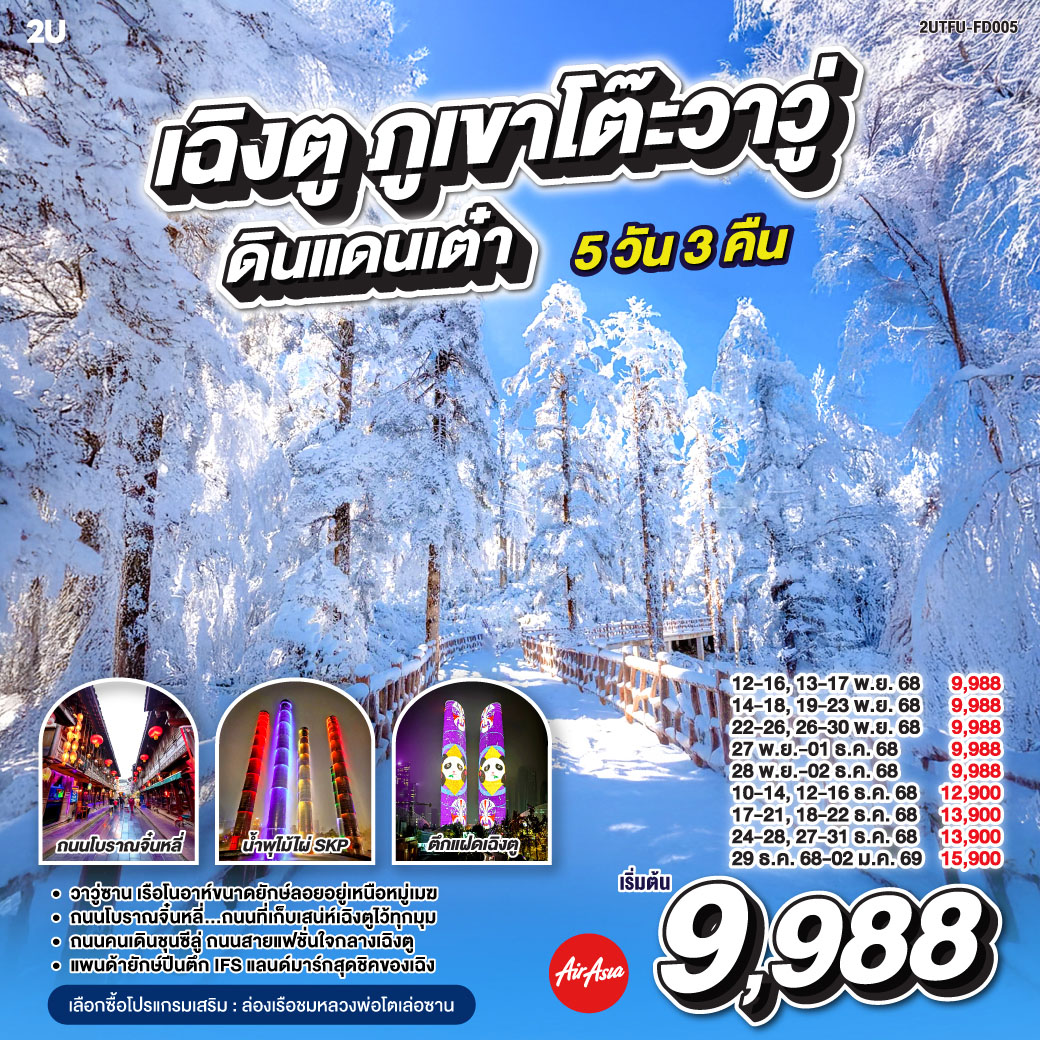 เฉิงตู ภูเขาโต๊ะวาวู่ ดินแดนเต๋า 5 วัน 3 คืน โดยสายการบิน Air Asia (FD) กรุงเทพฯ(สนามบินดอนเมือง) – สนามบินเฉิงตูเทียนฟู่ - เฉิงตู – ภูเขาโต๊ะที่ใหญ่ที่สุดในโลกภูเขาหิมะวาวู่ (รวมกระเช้า 4 เที่ยว ขึ้น-ลง) - ง๊อไบ๊ - เฉิงตู – ร้านยาสมุนไพรจีน - ร้านอัญมณีหยก - ถนนโบราณจิ๋นหลี่ – สวนสาธารณะประชาชน – ตึกแฝด - น้ำพุไม้ไผ่ SKP - ร้านหมอนโอโซน - ร้านผ้าไหม - หมีแพนด้าปีนตึกIFS – ถนนไท่กู๋หลี่ – ถนนคนเดินซุนซีลู่ - สนามบินเทียนฟู่ เฉิงตู - กรุงเทพฯ (สนามบินดอนเมือง)
