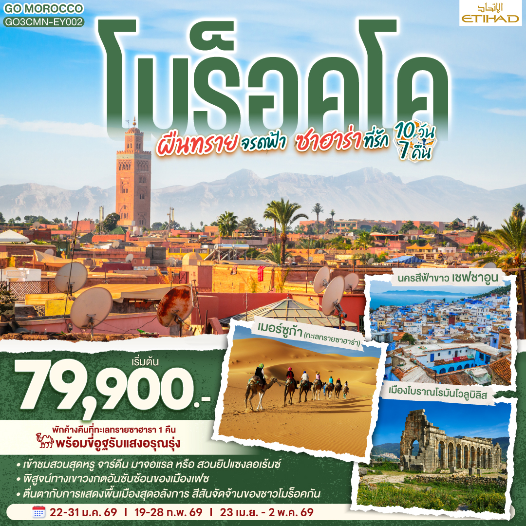 สนามบินคาซาบลังก้า – ราบัต – เชฟชาอูน – เฟซ – เมืองเก่าเฟซ - เมืองโบราณโรมันโวลูบิลิส – แมกเนส  – อิเฟรน – มิเดล – เออร์ฟูด์ – เมอร์ซูก้า (ทะเลทรายซาฮาร่า) ขี่อูฐรับแสงอรุณ เมอร์ซูก้า – ทินเจียร์ - ทอดร้าจอร์จ – วอซาเซท – ไอท์เบนฮาดดู - มาราเกซ– สวนจาร์ดีน มาจอแรล – คาซาบลังก้า   – สนามบินคาซาบลังก้า