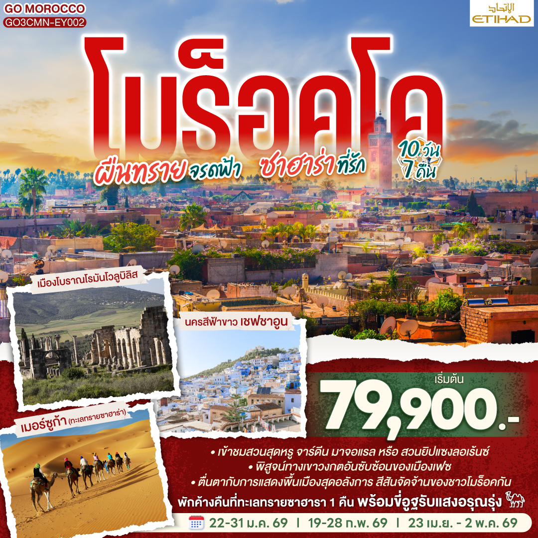 สนามบินคาซาบลังก้า – ราบัต – เชฟชาอูน – เฟซ – เมืองเก่าเฟซ - เมืองโบราณโรมันโวลูบิลิส – แมกเนส  – อิเฟรน – มิเดล – เออร์ฟูด์ – เมอร์ซูก้า (ทะเลทรายซาฮาร่า) ขี่อูฐรับแสงอรุณ เมอร์ซูก้า – ทินเจียร์ - ทอดร้าจอร์จ – วอซาเซท – ไอท์เบนฮาดดู - มาราเกซ– สวนจาร์ดีน มาจอแรล – คาซาบลังก้า   – สนามบินคาซาบลังก้า
