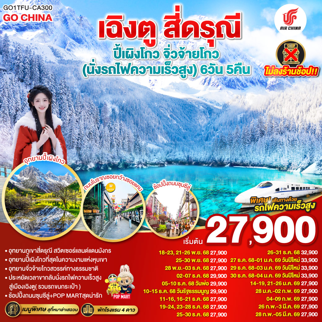 เฉิงตู สี่ดรุณี ปี้เผิงโกว จิ่วจ้ายโกว (นั่งรถไฟความเร็วสูง) 6วัน 5คืน * ไม่ลงร้านช้อป * โดยสายการบิน Air China (CA) ภูเขาสี่ดรุณี – หุบเขาซวงเฉียวโกว  (รวมรถอุทยาน) – อุทยานปี้เผิงโกว(รวมรถอุทยาน) – อุทยานแห่งชาติจิ่วจ้ายโกว (ใช้รถเวียนของอุทยาน) – สถานีรถไฟหวงหลงจิ่วไจ้ – สถานีรถไฟหวงหลงจิ่วไจ้ – นั่งรถไฟความเร็วสูงกลับเมืองเฉิงตู – ถนนไท่กู่หลี่ – ถนนคนเดินชุนซีลู่ +ร้าน POP – หมีแพนด้ายักษ์ปีนตึกIFS  *เมนูพิเศษสุกี้หมาล่าเสฉวน – ถนนโบราณซอยกว้างซอยแคบ