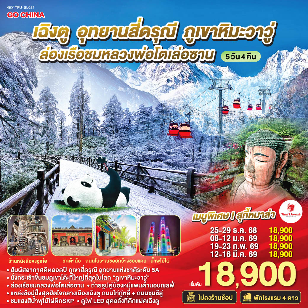 อุทยานภูเขาสี่ดรุณี ซวงเฉียวโกว(รวมรถอุทยาน) – เมืองตูเจียงเยี่ยน – จตุรัสหยางเทียนหวู่ - หมีแพนด้านอนเซลฟี่ – ร้านหนังสือจงซูเก๋อ – เมืองเล่อซาน – ล่องเรือชมหลวงพ่อโตเล่อซาน – เมืองเอ๋อเหม่ยซาน – ภูเขาหิมะวาวู่(รวมกระเช้า4เที่ยว) – เมืองเฉิงตู – ชมแสงสีน้ำพุไม้ใผ่ตึกSKP – ชมไฟLEDตึกแฝดเฉิงตู – ถนนโบราณซอยกว้างซอยแคบ – วัดต้าฉือ – ถนนคนเดินซุนซีลู่ – หมีแพนด้าปีนตึกIFS – ถนนไท่กู๋หลี่