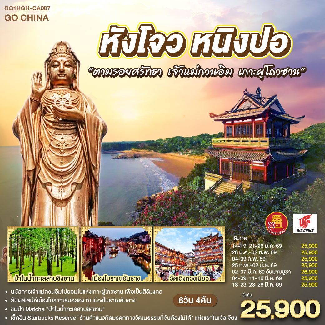 กรุงเทพฯ – หังโจว – วัดจิ้งฉือ – ป่าในน้ำทะเลสาบชิงซาน - Starbucks Reserve – หนิงปอ – วัดพระศรีอารย์ (เชวี่ยโต้วชื่อ) – เดอะบันด์ หนิงปอ – เมืองโจวซาน – เกาะผู่โถวซาน – วัดไผ่ม่วง – ตำหนักเจ้าแม่กวนอินไม่ยอมไป – วัดผู่จี้ – พระโพธิ์สัตว์กวนอิม (หนานไห่กวนอิม)  – เมืองเซ่าซิง – บ้านเก่าของหลู่ซวิ่น – เมืองโบราณอันชาง – หังโจว – ซีหูเทียนตี้ – ราฟเฟิลส์ ซิตี้ – HANGZHOU CITY BALCONY – วัดเฉิงหวงเมี่ยว – สวนไท่จื่อวาน – อิสระช้อปปิ้ง ถนนเหอฝางเจีย – ห้างINN77