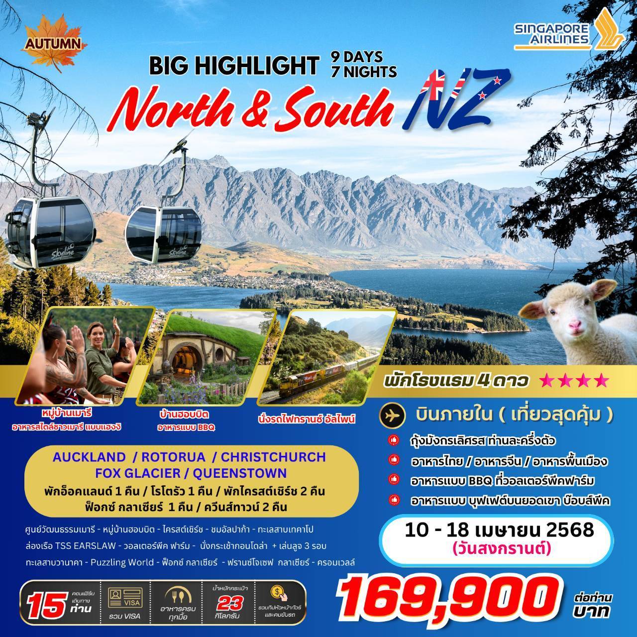 AUCKLAND / ROTORUA / CHRISTCHURCH / FOX GLACIER / QUEENSTOWN - พักอ็อคแลนด์ 1 คืน / โรโตรัว 1 คืน / ไครสต์เชิร์ช 2 คืน / ฟรานส์โจเซฟกลาร์เซีย 1 คืน / ควีนส์ทาวน์ 2 คืน - หมู่บ้านวัฒนธรรมมเมารี - หมู่บ้านฮอบบิต - โครสต์เชิร์ช - ชมอัลปาก้า - ทะเลสาบเทคาโป - ล่องเรือ TSS EARSLAW - วอลเตอร์พีค ฟาร์ม - นั่งกระเช้ากอนโดล่า + เล่นลูจ 3 รอบ - ทะเลสาบวานาคา - Puzzling World - ฟ็อกซ์ กลาเซียร์ - ฟรานซ์โจเซฟ กลาเซียร์ - ครอมเวลล์ BIG...Highlight New Zealand (North & South) 9วัน 7คืน โดยสายการบิน Singapore Airlines (SQ)