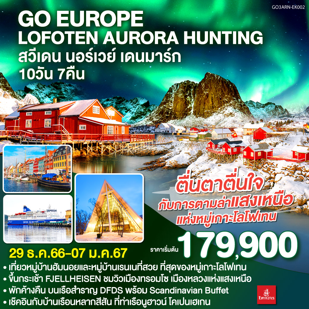 บินภายใน 2 ขา | เรือสำราญ DFDS SCANDINAVIAN SEAWAYS | สต็อกโฮล์ม | คาร์ลสตัท | ออสโล | หมู่เกาะโลโฟเทน | เลคเนส | หมู่บ้านออ | พิพิธภัณฑ์หมู่บ้านชาวประมง | หมู่บ้านเรนเน | หมู่บ้านฮัมนอย | สโวลวาร์ | พิพิธภัณฑไวกิ้งโลโฟเทอร์ | หมู่บ้านเฮนนิ่งสวาร์ | บ้านชาวประมงสีแดง | นาร์วิก | ทรอมโซ | มหาวิหารอาร์คติก | กระเช้า FJELLHEISEN CABLE CAR | โคเปนเฮเกน |  ลิตเติ้ลเมอร์เมด | น้ำพุแห่งราชินีเกฟิออน | พระราชวังอมาเลียนบอร์ก | ปราสาทโรเซนบอร์ก